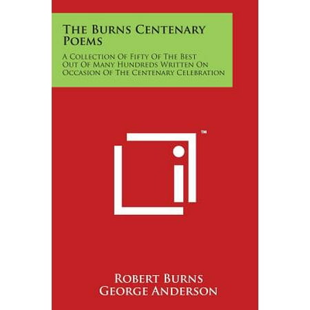 The Burns Centenary Poems : A Collection of Fifty of the Best Out of Many Hundreds Written on Occasion of the Centenary
