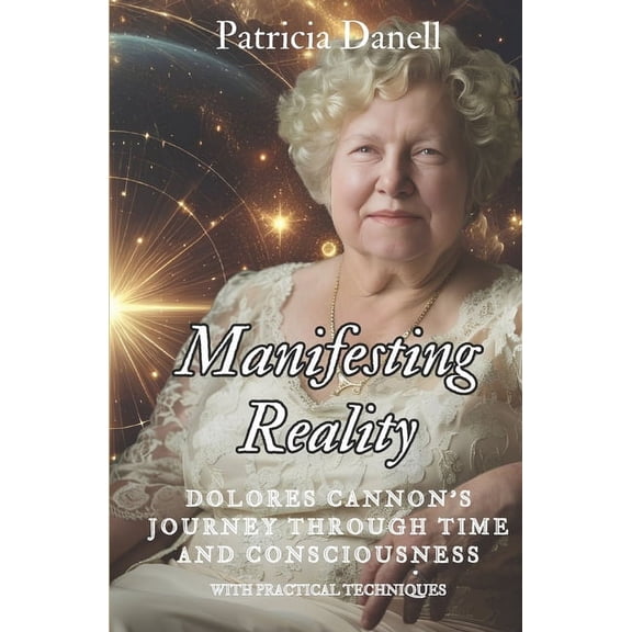 Manifesting Reality: Dolores Cannon's Journey Through Time and Consciousness: WITH PRACTICAL TECHNIQUES, (Paperback)