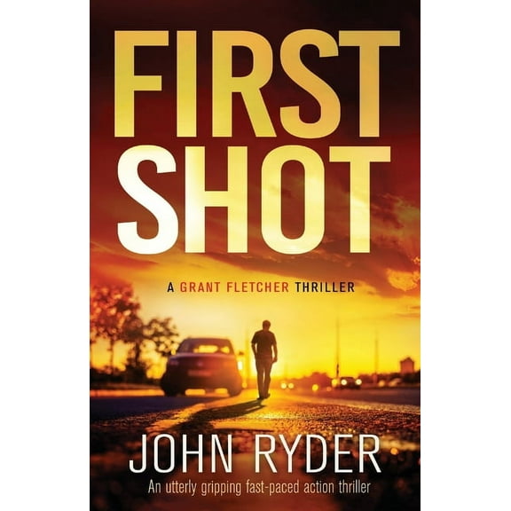 A Grant Fletcher Thriller First Shot: An utterly gripping fast-paced action thriller, Book 1, (Paperback)