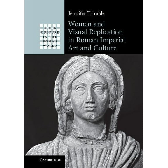 Greek Culture in the Roman World Women and Visual Replication in Roman Imperial Art and Culture, (Hardcover)