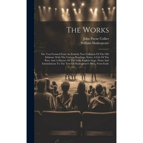 The Works : The Text Formed From An Entirely New Collation Of The Old Editions: With The Various Readings, Notes, A Life Of The Poet, And A History Of The Early English Stage. Notes And Emendations To The Text Of Shakespeare's Plays, From Early (Hardcover)