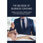 The Big Book Of Business Coaching- Finding Your Niche, Making Money, & Attracting Ideal Clients : Business Mentoring Book (Paperback)