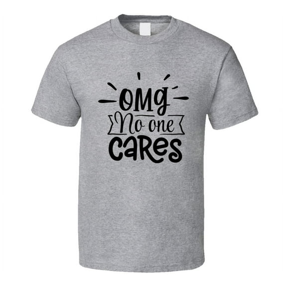 Omg No One Cares Tee Funny And Sarcastic Novelty T Shirt