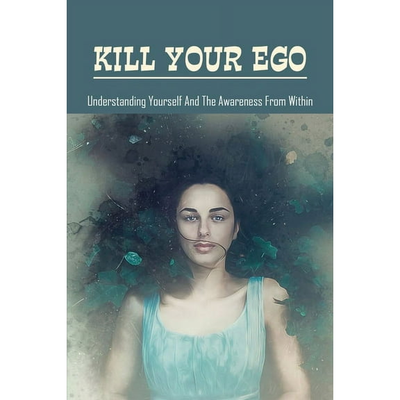 Kill Your Ego: Understanding Yourself & The Awareness From Within: The Self (Paperback)