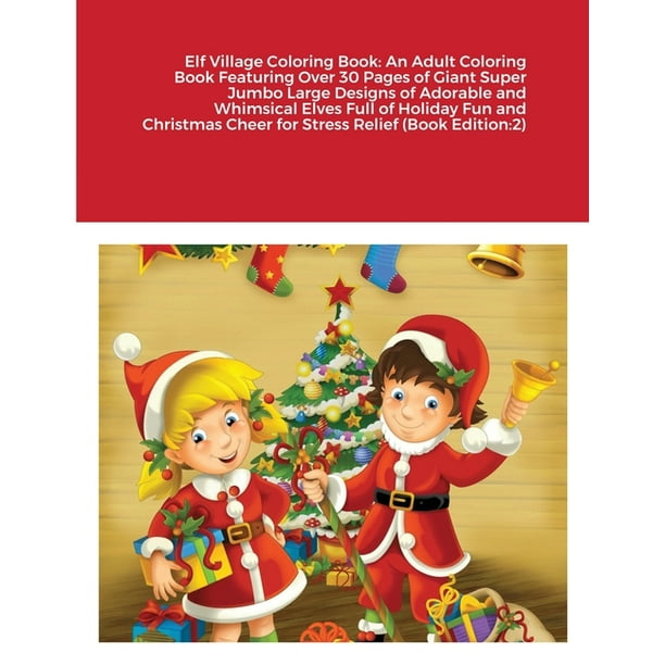 Elf Village Coloring Book : An Adult Coloring Book Featuring Over 30 Pages of Giant Super Jumbo Large Designs of Adorable and Whimsical Elves Full of ...