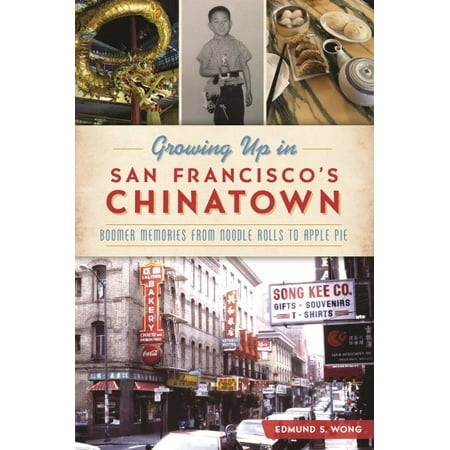 Growing Up in San Francisco's Chinatown : Boomer Memories from Noodle Rolls to Apple