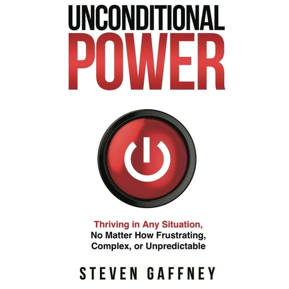 Unconditional Power: Thriving in Any Situation, No Matter How Frustrating, Complex, or Unpredictable, (Paperback)
