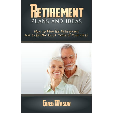 Retirement Plans and Ideas: How to Plan for Retirement and Enjoy the BEST Years of Your Life! - (Best Retirement Home Plans)