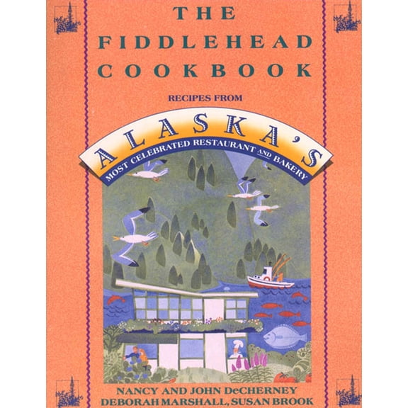 The Fiddlehead Cookbook : Recipes from Alaska's Most Celebrated Restaurant and Bakery (Paperback)