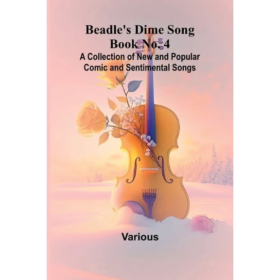 Beadle's Dime Song Book No. 4; A Collection of New and Popular Comic and Sentimental Songs., (Paperback)