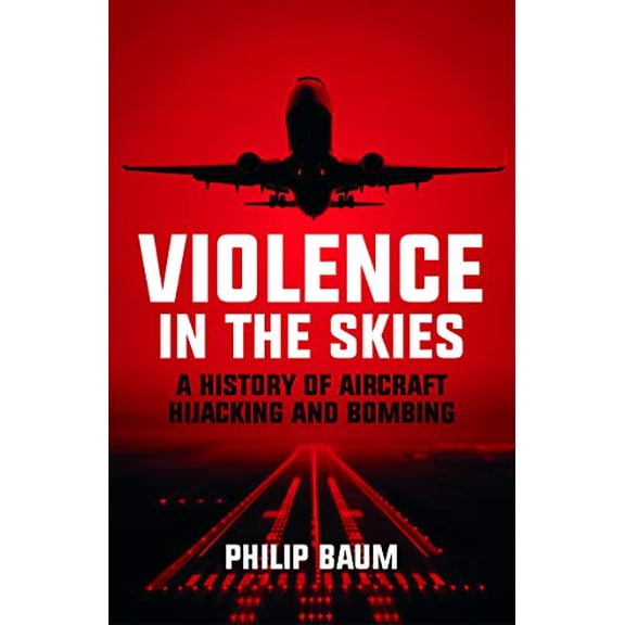 Violence in the Skies: A History of Aircraft Hijacking and Bombing