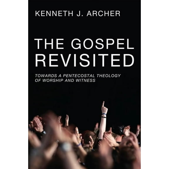 The Gospel Revisited : Towards a Pentecostal Theology of Worship and Witness (Hardcover)