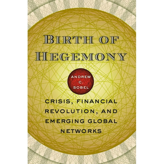 Birth of Hegemony: Crisis, Financial Revolution, and Emerging Global Networks, (Paperback)
