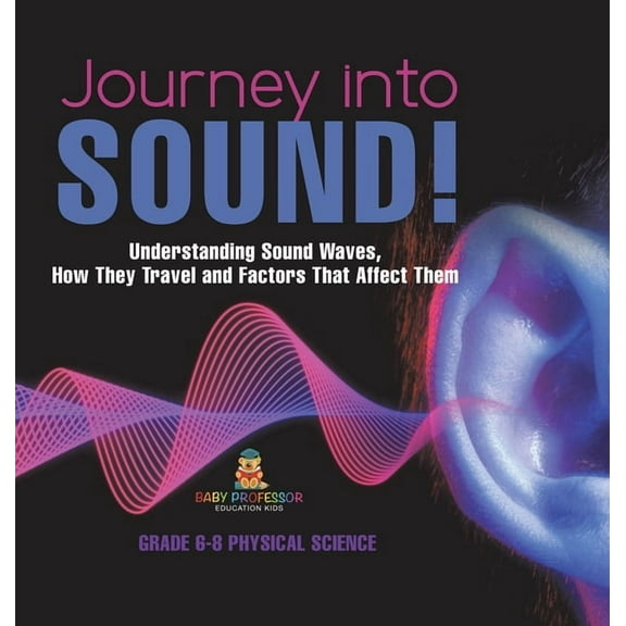Journey into Sound! Understanding Sound Waves, How they Travel and Factors that Affect Them Grade 6-8 Physical Science, (Hardcover)