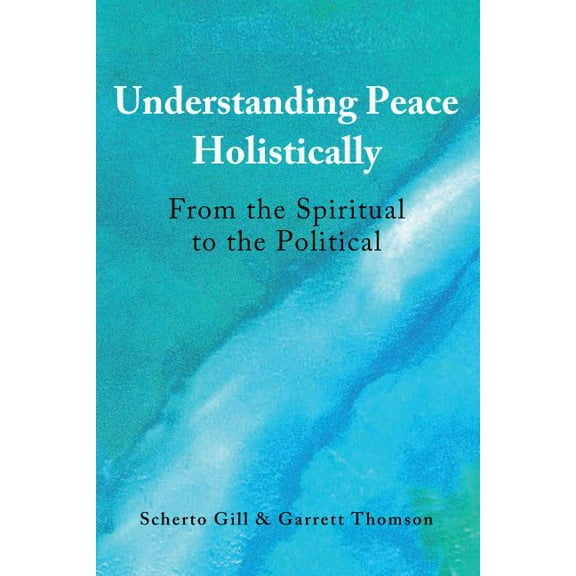 Understanding Peace Holistically: From the Spiritual to the Political, (Hardcover)