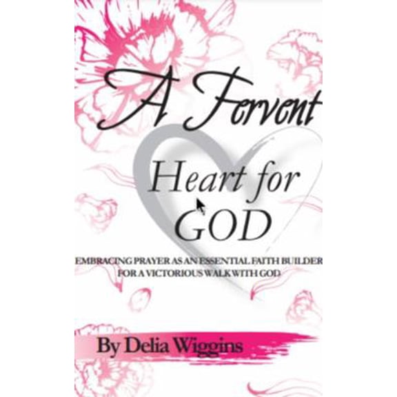 Pre-Owned A Fervent Heart For God: Embracing Prayer As An Essential Faith Builder For A Victorious Walk With God (Paperback) 1735320862 9781735320861