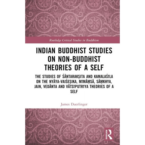 Routledge Critical Studies in Buddhism Indian Buddhist Studies on Non-Buddhist Theories of a Self: The Studies of Śāntarakṣita and Kamalaś, (Hardcover)