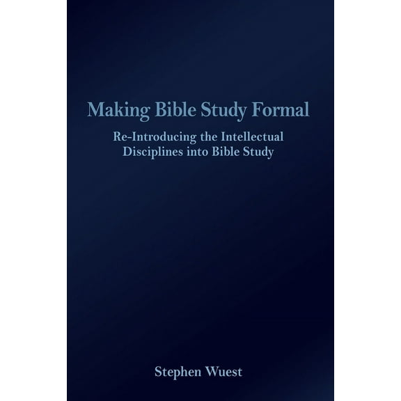 Making Bible Study Formal: Re-Introducing the Intellectual Disciplines into Bible Study (Paperback)