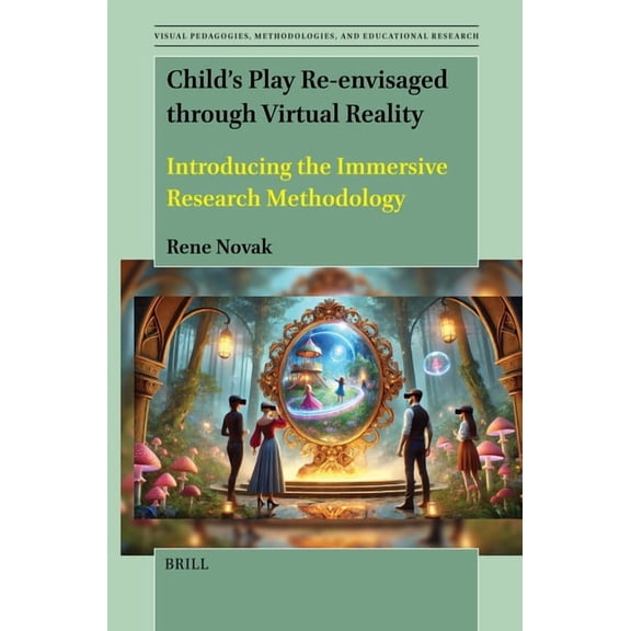 Visual Pedagogies, Methodologies, and Ed Child's Play Re-Envisaged Through Virtual Reality: Introducing the Immersive Research Methodology, Book 3, (Hardcover)