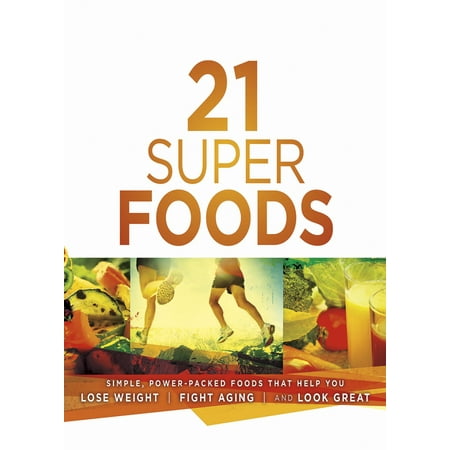 21 Super Foods : Simple, Power-Packed Foods that Help You Build Your Immune System, Lose Weight, Fight Aging, and Look