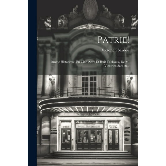 Patrie!: Drame Historique, En Cinq Actes Et Huit Tableaux, De M. Victorien Sardou... (Paperback)
