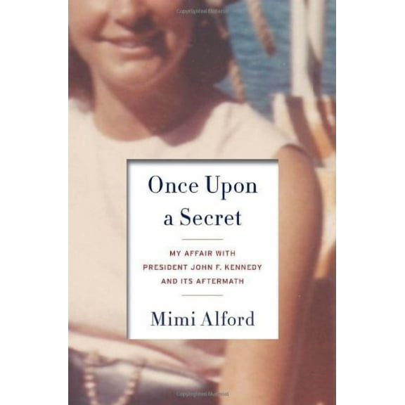 Once Upon a Secret: My Affair with President John F. Kennedy and Its Aftermath (Hardcover) by Mimi Alford