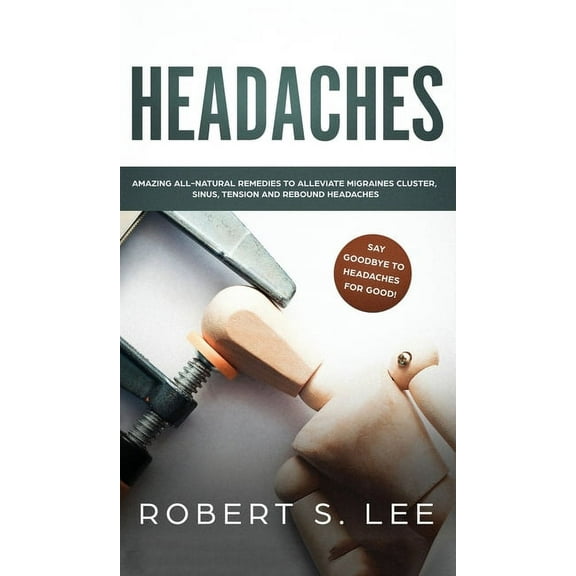 Headaches: Amazing All Natural Remedies to Alleviate Migraines, Cluster, Sinus, Tension and Rebound Headaches, (Hardcover)