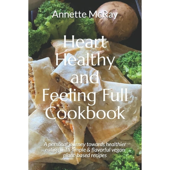 Heart Healthy and Feeling Full Cookbook: A personal journey towards healthier eating with simple & (Paperback) by Kim Spencer, Annette McRay