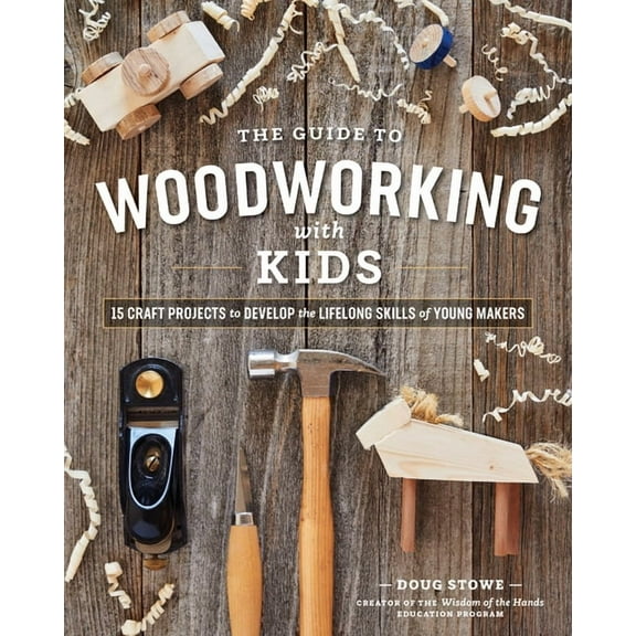 The Guide to Woodworking with Kids: Craft Projects to Develop the Lifelong Skills of Young Makers, (Paperback)