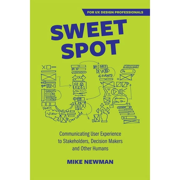 Sweet Spot UX: Communicating User Experience to Stakeholders, Decision Makers and Other Humans, (Paperback)