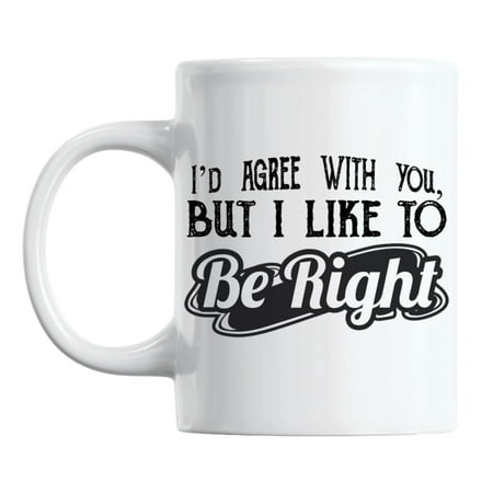 

I d Agree but I Like to Be Right White Ceramic Coffee & Tea Mug (11oz)