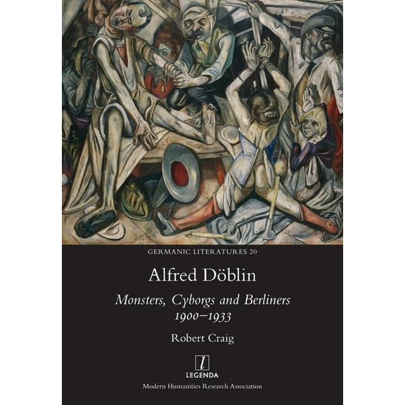 Germanic Literatures Alfred Döblin: Monsters, Cyborgs and Berliners 1900-1933, Book 20, (Paperback)