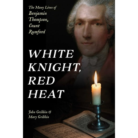White Knight, Red Heat: The Many Lives of Benjamin Thompson, Count Rumford, (Hardcover)