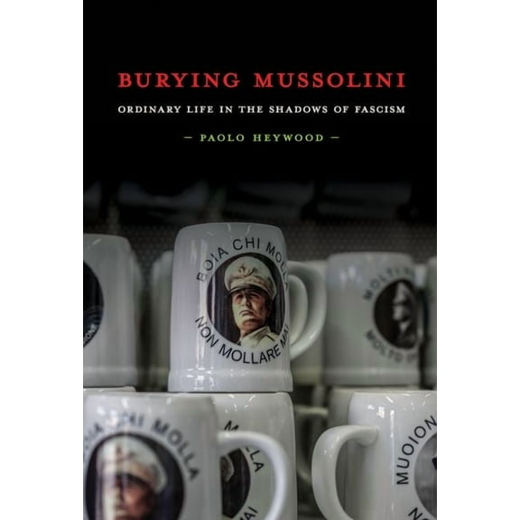 Burying Mussolini: Ordinary Life in the Shadows of Fascism, (Hardcover)