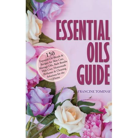 Essential Oils Guide: 150 Essential Oil Blends and Recipes for Skin Care, Massage Oils, Bath Bombs, Hair Care, Homemade Perfumes and Cleaning Solutions for the Home - (Best Homemade Bubble Solution)