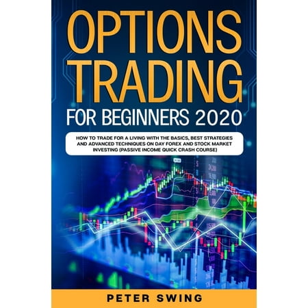 Trading: Option Trading For Beginners 2020: How To Trade For a Living with the Basics, Best Strategies and Advanced Techniques on Day Forex and Stock Market Investing (Passive Income Quick Crash