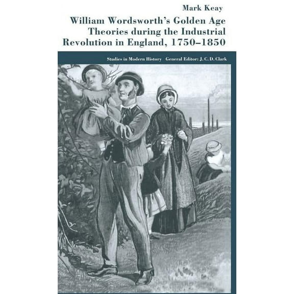 Studies in Modern History William Wordsworth's Golden Age Theories During the Industrial Revolution, (Hardcover)