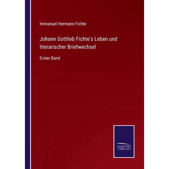 Johann Gottlieb Fichte's Leben und literarischer Briefwechsel: Erster Band, (Paperback)