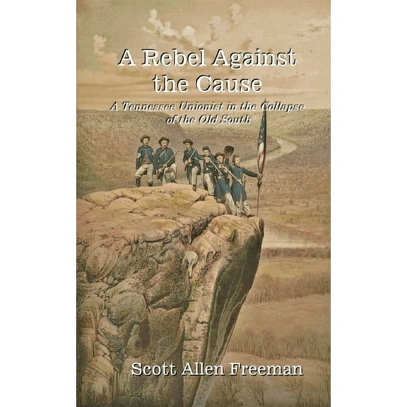 A Rebel Against the Cause: A Tennessee Unionist in the Collapse of the Old South, (Paperback)
