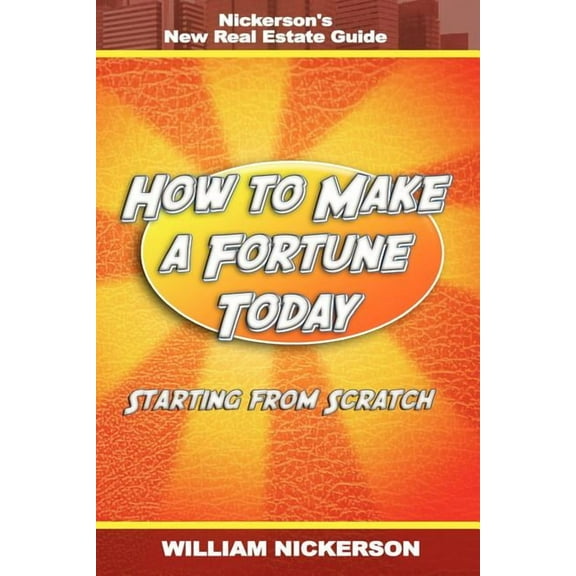 How to Make a Fortune Today-Starting from Scratch: Nickerson's New Real Estate Guide, (Paperback)