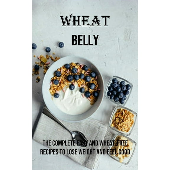 Wheat Belly: The Complete Easy and Wheat-free Recipes to Lose Weight and Feel Good, (Paperback)