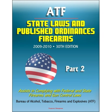 ATF State Laws and Published Ordinances: Firearms, 2009-2010, 30th Edition - Assists in Complying with Federal and State Firearms and Gun Control Laws - Part 2 - (Best State Gun Laws)