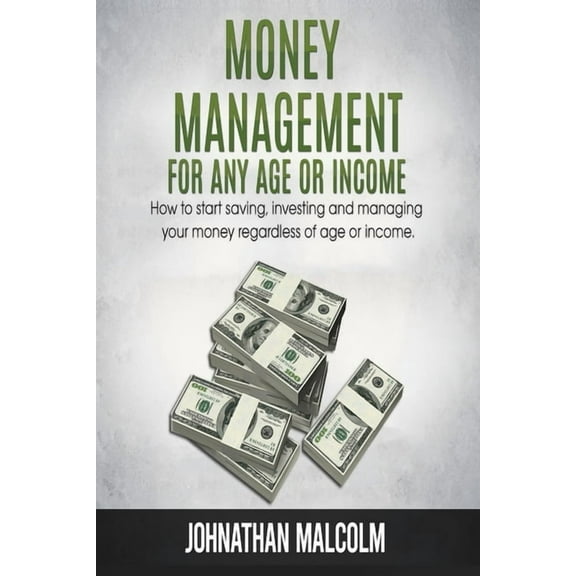Money Management for Any Age or Income: How to Start Saving, Investing and Managing Your Money Regardless of Age and Income, (Paperback)