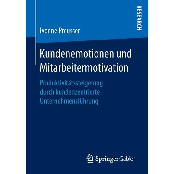 Kundenemotionen Und Mitarbeitermotivation: ProduktivitÃ¤tssteigerung Durch Kundenzentrierte UnternehmensfÃ¼hrung, (Paperback)
