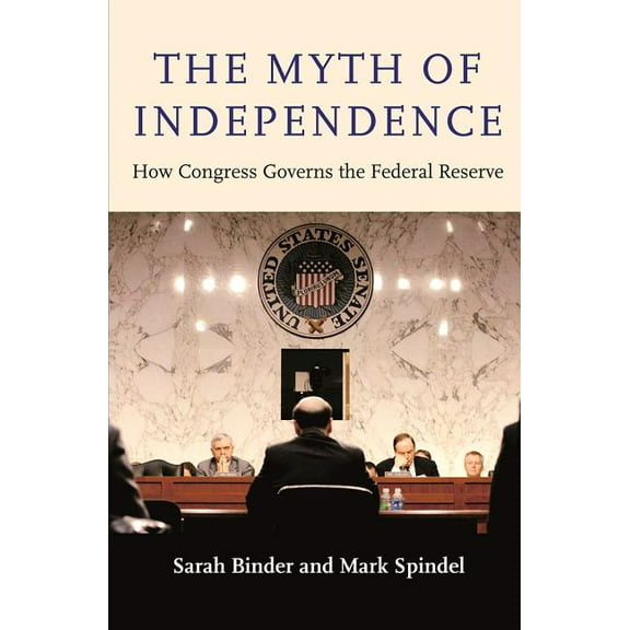 The Myth of Independence: How Congress Governs the Federal Reserve, (Paperback)