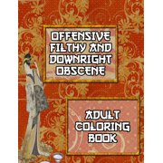 Offensive Filthy And Downright Obscene Adult Coloring Book: 50 Pages of Hilarious Curse Word and Swearing Phrases for Stress Release and Relaxation for Those Who Enjoy Funny Vulgar and Dirty Colouring