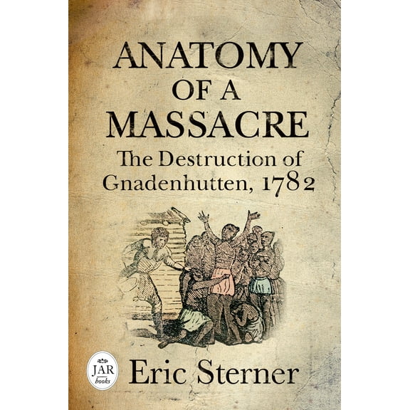Journal of the American Revolution Books: Anatomy of a Massacre : The Destruction of Gnadenhutten, 1782 (Hardcover)