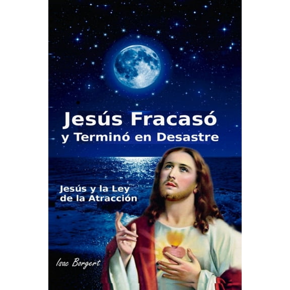 Jesús Fracasó y Terminó en Desastre : Jesús y la Ley de la Atracción (Paperback)