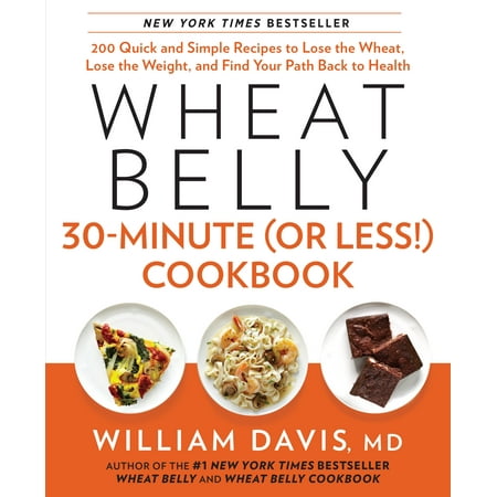Wheat Belly 30-Minute (Or Less!) Cookbook : 200 Quick and Simple Recipes to Lose the Wheat, Lose the Weight, and Find Your P ath Back to Health