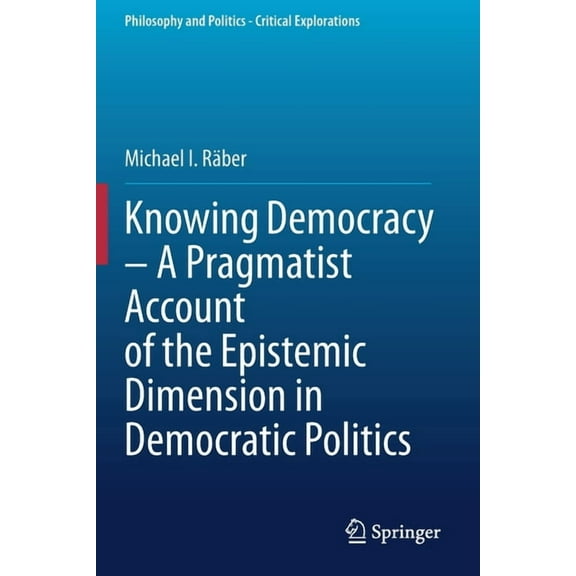 Philosophy and Politics - Critical Explo Knowing Democracy - A Pragmatist Account of the Epistemic Dimension in Democratic Politics, Book 14, (Paperback)